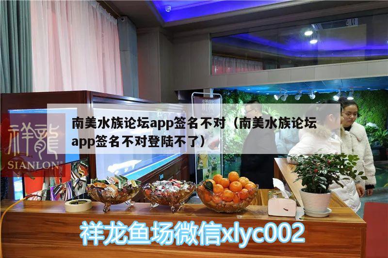 南美水族論壇app簽名不對（南美水族論壇app簽名不對登陸不了）