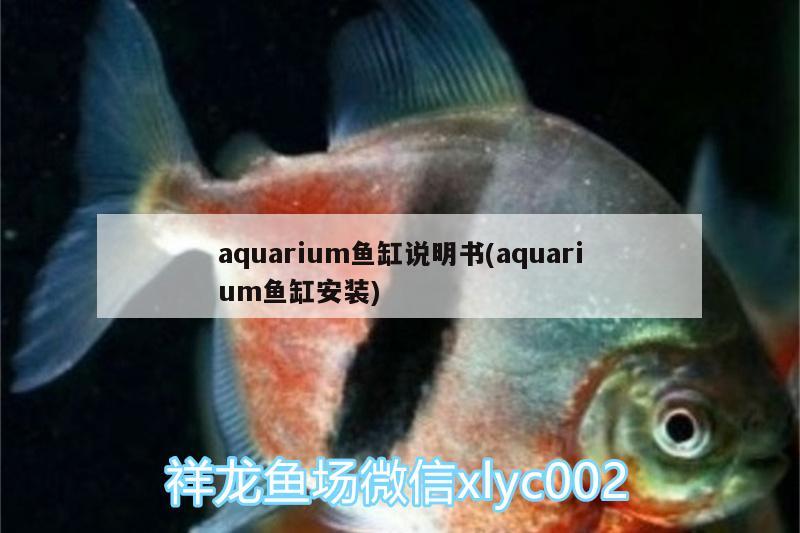 aquarium魚(yú)缸說(shuō)明書(shū)(aquarium魚(yú)缸安裝) 泰龐海蓮魚(yú)