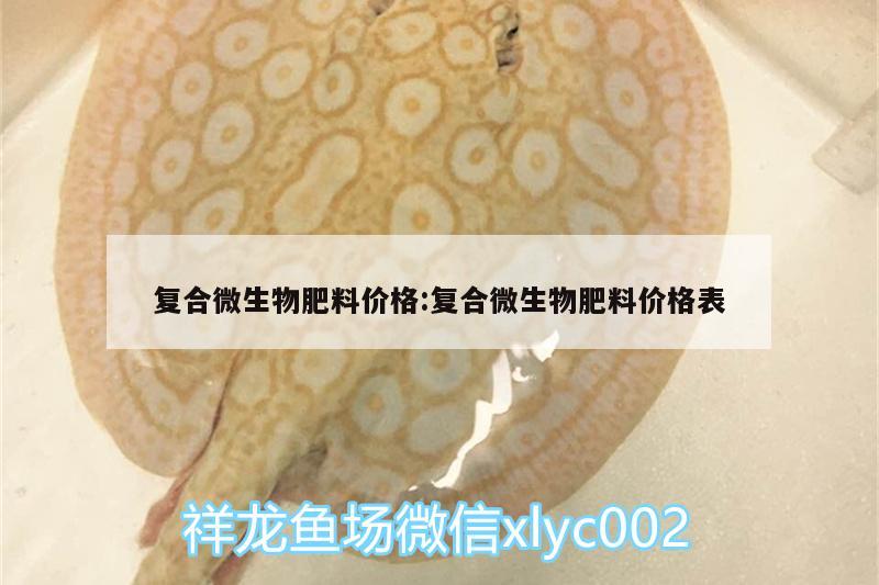 復(fù)合微生物肥料價格:復(fù)合微生物肥料價格表