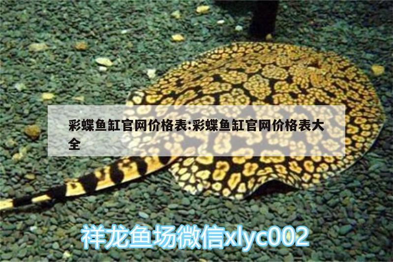 彩蝶魚缸官網(wǎng)價格表:彩蝶魚缸官網(wǎng)價格表大全