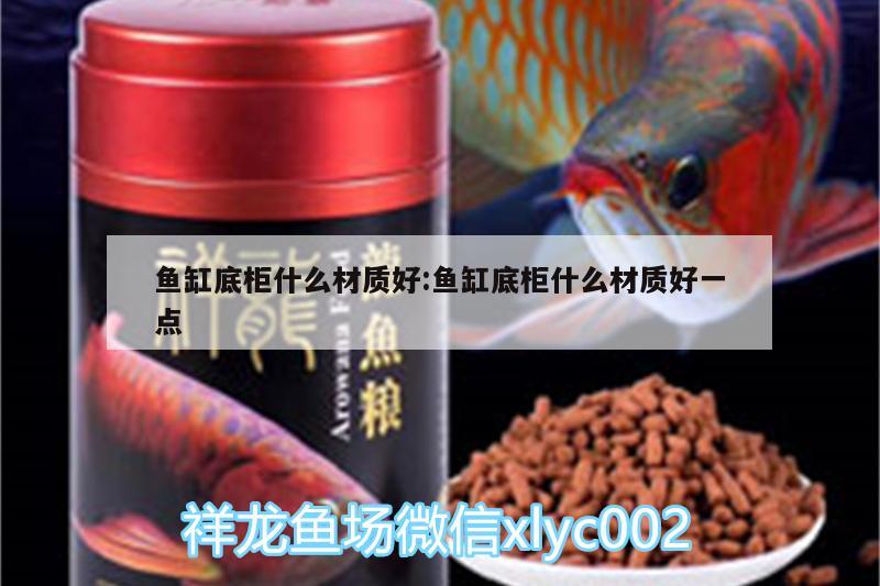 魚缸底柜什么材質(zhì)好:魚缸底柜什么材質(zhì)好一點 紅龍專用魚糧飼料