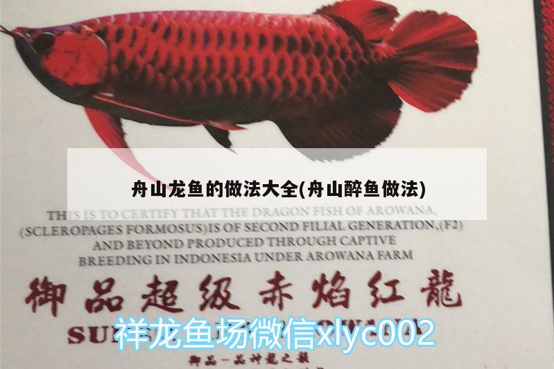 舟山龍魚的做法大全(舟山醉魚做法)