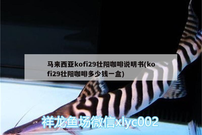 馬來西亞kofi29壯陽咖啡說明書(kofi29壯陽咖啡多少錢一盒)