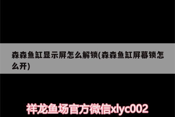 森森魚缸顯示屏怎么解鎖(森森魚缸屏幕鎖怎么開) 黑白雙星魚