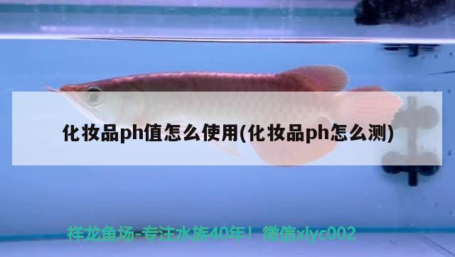 化妝品ph值怎么使用(化妝品ph怎么測) 進口元寶鳳凰魚