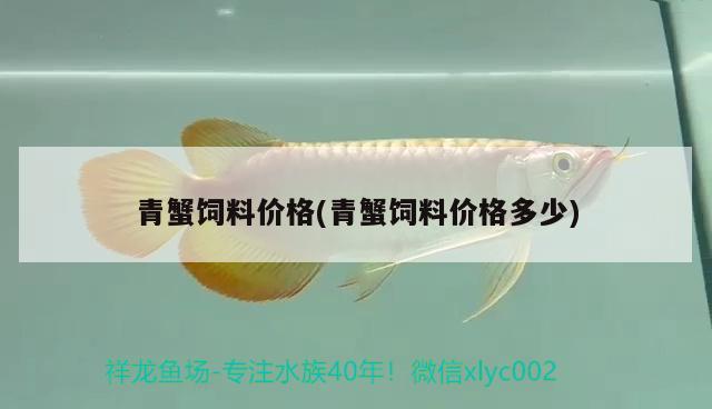 青蟹飼料價(jià)格(青蟹飼料價(jià)格多少) 養(yǎng)魚知識