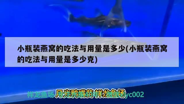 小瓶裝燕窩的吃法與用量是多少(小瓶裝燕窩的吃法與用量是多少克) 馬來西亞燕窩