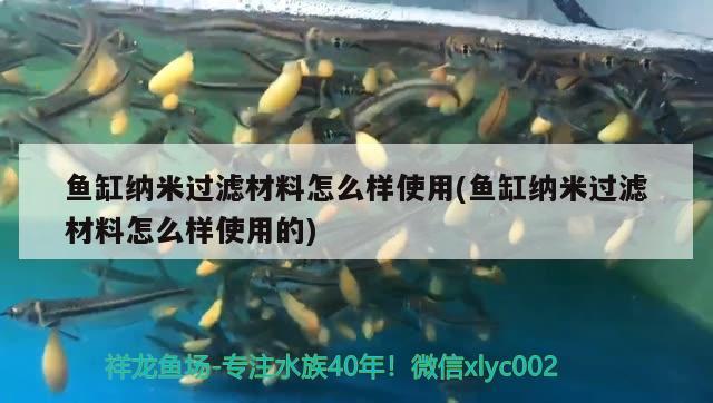 魚(yú)缸納米過(guò)濾材料怎么樣使用(魚(yú)缸納米過(guò)濾材料怎么樣使用的) 養(yǎng)魚(yú)知識(shí)