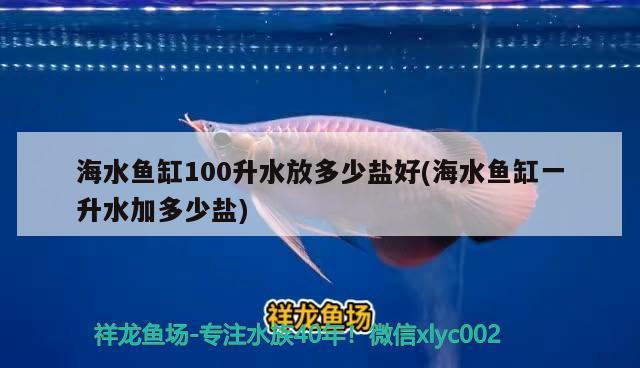 海水魚(yú)缸100升水放多少鹽好(海水魚(yú)缸一升水加多少鹽) 海水魚(yú)