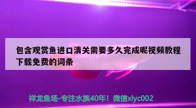 包含觀賞魚進口清關(guān)需要多久完成呢視頻教程下載免費的詞條 觀賞魚進出口