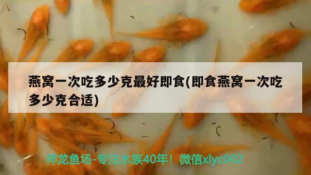 燕窩一次吃多少克最好即食(即食燕窩一次吃多少克合適) 馬來西亞燕窩