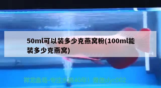 50ml可以裝多少克燕窩粉(100ml能裝多少克燕窩) 馬來(lái)西亞燕窩 第2張