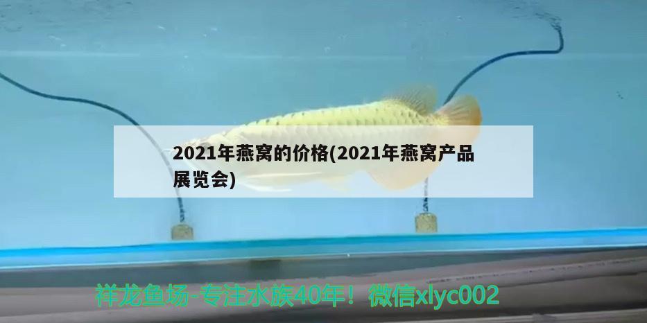 2021年燕窩的價格(2021年燕窩產(chǎn)品展覽會) 馬來西亞燕窩