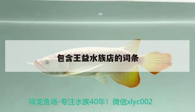 包含王益水族店的詞條 祥龍魚場品牌產(chǎn)品