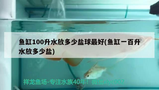 魚缸100升水放多少鹽球最好(魚缸一百升水放多少鹽)