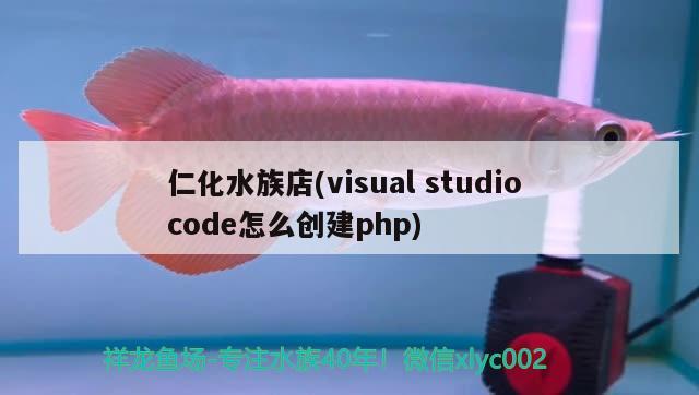 仁化水族店(visualstudiocode怎么創(chuàng)建php) 金老虎魚