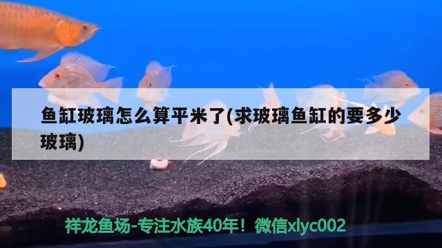 魚缸玻璃怎么算平米了(求玻璃魚缸的要多少玻璃) 蝴蝶鯉魚苗