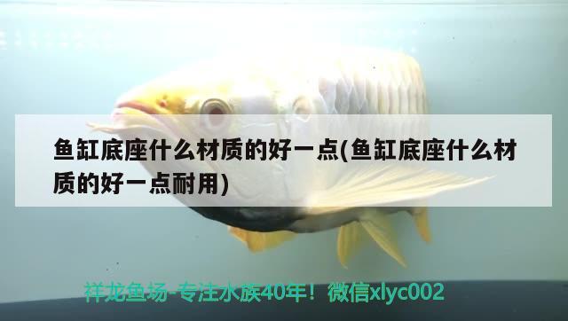 魚(yú)缸底座什么材質(zhì)的好一點(diǎn)(魚(yú)缸底座什么材質(zhì)的好一點(diǎn)耐用) 銀河星鉆魚(yú)