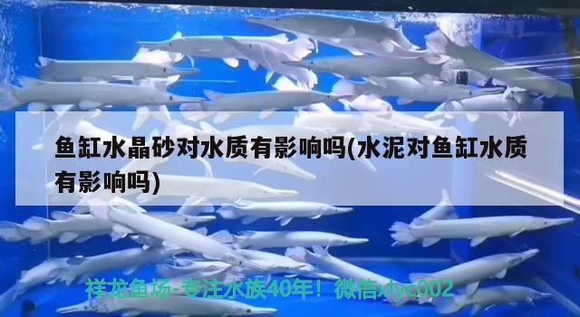 魚(yú)缸水晶砂對(duì)水質(zhì)有影響嗎(水泥對(duì)魚(yú)缸水質(zhì)有影響嗎)