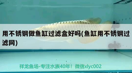 用不銹鋼做魚缸過濾盒好嗎(魚缸用不銹鋼過濾網(wǎng))