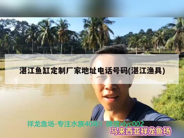 湛江魚缸定制廠家地址電話號碼(湛江漁具)