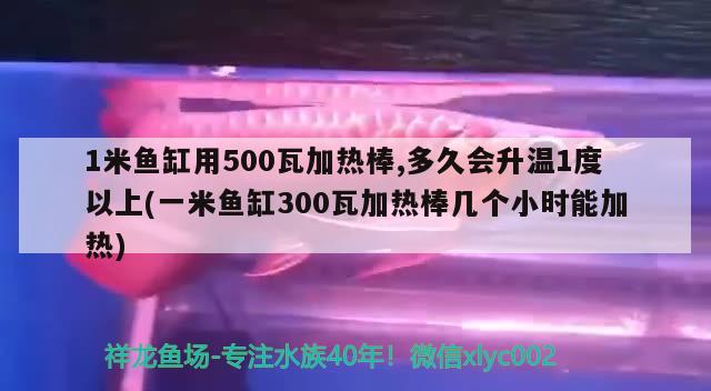 1米魚缸用500瓦加熱棒,多久會(huì)升溫1度以上(一米魚缸300瓦加熱棒幾個(gè)小時(shí)能加熱)