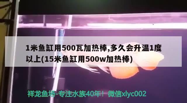 1米魚缸用500瓦加熱棒,多久會(huì)升溫1度以上(15米魚缸用500w加熱棒)