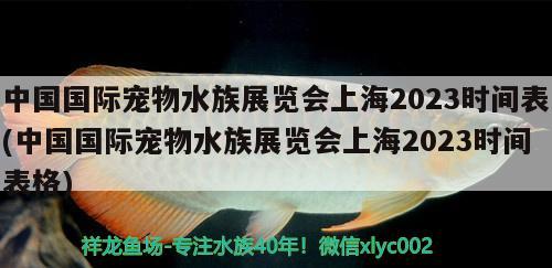 中國國際寵物水族展覽會上海2023時間表(中國國際寵物水族展覽會上海2023時間表格)