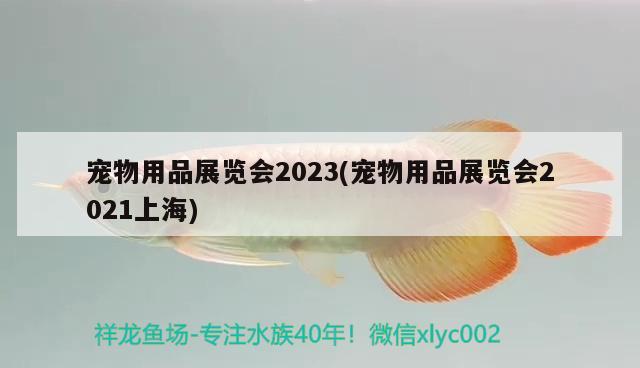 寵物用品展覽會2023(寵物用品展覽會2021上海) 2024第28屆中國國際寵物水族展覽會CIPS（長城寵物展2024 CIPS）