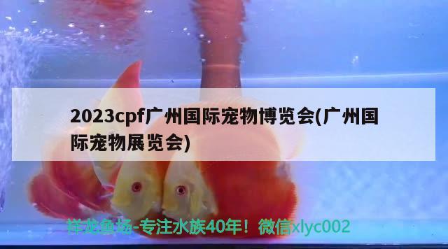 2023cpf廣州國際寵物博覽會(廣州國際寵物展覽會) 2024第28屆中國國際寵物水族展覽會CIPS（長城寵物展2024 CIPS）