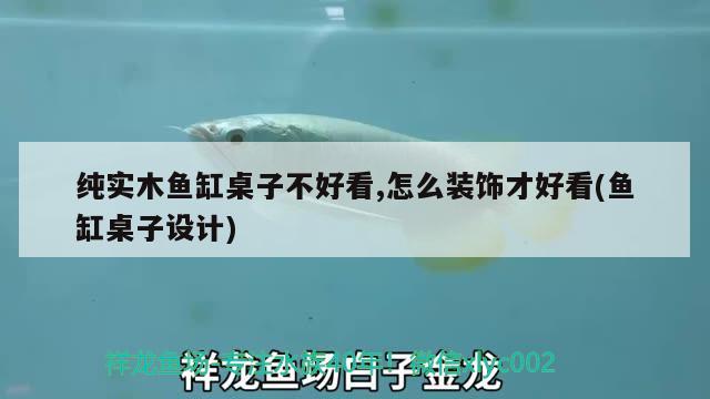 純實木魚缸桌子不好看,怎么裝飾才好看(魚缸桌子設計)