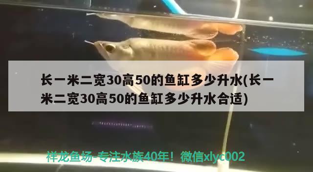 長一米二寬30高50的魚缸多少升水(長一米二寬30高50的魚缸多少升水合適) 印尼四紋虎