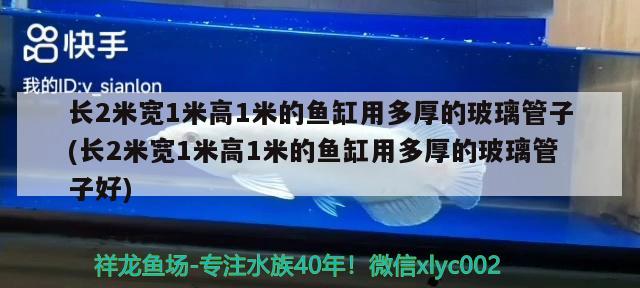 長2米寬1米高1米的魚缸用多厚的玻璃管子(長2米寬1米高1米的魚缸用多厚的玻璃管子好)